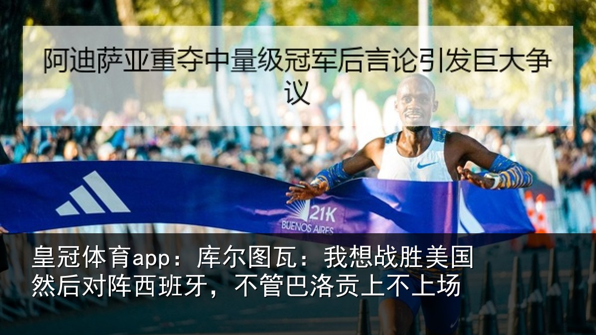 皇冠体育app:库尔图瓦:我想战胜美国然后对阵西班牙,不管巴洛贡上不上场